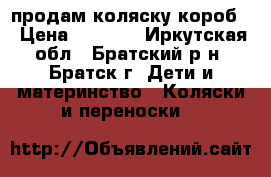 продам коляску короб  › Цена ­ 4 000 - Иркутская обл., Братский р-н, Братск г. Дети и материнство » Коляски и переноски   